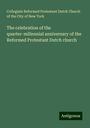 Collegiate Reformed Protestant Dutch Church of the City of New York: The celebration of the quarter-millennial anniversary of the Reformed Protestant Dutch church, Buch