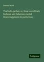 Samuel Wood: The bulb garden; or, How to cultivate bulbous and tuberous-roofed flowering plants to perfection, Buch