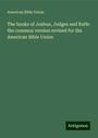 American Bible Union: The books of Joshua, Judges and Ruth: the common version revised for the American Bible Union, Buch