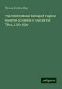 Thomas Erskine May: The constitutional history of England since the accession of George the Third, 1760-1860, Buch