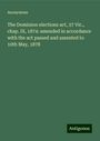 Anonymous: The Dominion elections act, 37 Vic., chap. IX, 1874: amended in accordance with the act passed and assented to 10th May, 1878, Buch