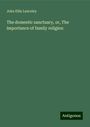 John Ellis Lanceley: The domestic sanctuary, or, The importance of family religion, Buch