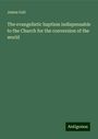 James Gall: The evangelistic baptism indispensable to the Church for the conversion of the world, Buch