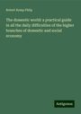 Robert Kemp Philp: The domestic world: a practical guide in all the daily difficulties of the higher branches of domestic and social economy, Buch