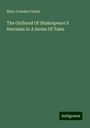 Mary Cowden Clarke: The Girlhood Of Shakespeare S Heroines In A Series Of Tales, Buch