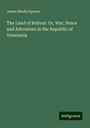 James Mudie Spence: The Land of Bolivar: Or, War, Peace and Adventure in the Republic of Venezuela, Buch