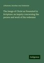 Johannes Jacobus Van Oosterzee: The Image of Christ as Presented in Scripture: an inquiry concerning the person and work of the redeemer, Buch