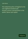 John Harris: The industrial policy of England in the year eighteen hundred and seventy-seven: a second letter to the public: labour and capital, Buch