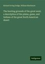 Richard Irving Dodge: The hunting grounds of the great west; a description of the plains, game, and Indians of the great North American desert, Buch