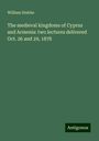 William Stubbs: The medieval kingdoms of Cyprus and Armenia: two lectures delivered Oct. 26 and 29, 1878, Buch