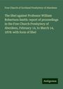 Free Church of Scotland Presbytery of Aberdeen: The libel against Professor William Robertson Smith: report of proceedings in the Free Church Presbytery of Aberdeen, February 14, to March 14, 1878: with form of libel, Buch