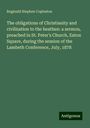 Reginald Stephen Copleston: The obligations of Christianity and civilization to the heathen: a sermon, preached in St. Peter's Church, Eaton Square, during the session of the Lambeth Conference, July, 1878, Buch