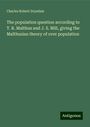 Charles Robert Drysdale: The population question according to T. R. Malthus and J. S. Mill, giving the Malthusian theory of over population, Buch