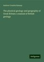 Andrew Crombie Ramsay: The physical geology and geography of Great Britain: a manual of British geology, Buch