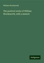 William Wordsworth: The poetical works of William Wordsworth, with a memoir, Buch