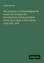 James Mccosh: The propriety of acknowledging the Lord in all our ways: the Baccalaureate sermon preached before the College of New Jersey, June 16th, 1878, Buch