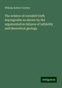 William Robert Gordon: The science of revealed truth impregnable as shown by the argumentative failures of infidelity and theoretical geology, Buch