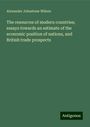 Alexander Johnstone Wilson: The resources of modern countries; essays towards an estimate of the economic position of nations, and British trade prospects, Buch