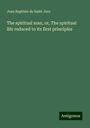 Jean Baptiste de Saint Jure: The spiritual man, or, The spiritual life reduced to its first principles, Buch