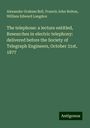 Alexander Graham Bell: The telephone: a lecture entitled, Researches in electric telephony: delivered before the Society of Telegraph Engineers, October 31st, 1877, Buch