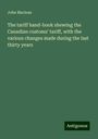 John Maclean: The tariff hand-book shewing the Canadian customs' tariff, with the various changes made during the last thirty years, Buch