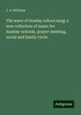 J. A. Williams: The wave of Sunday school song: a new collection of music for Sunday-schools, prayer-meeting, social and family circle, Buch