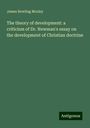 James Bowling Mozley: The theory of development: a criticism of Dr. Newman's essay on the development of Christian doctrine, Buch