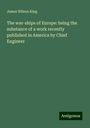 James Wilson King: The war-ships of Europe: being the substance of a work recently published in America by Chief Engineer, Buch