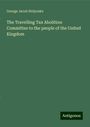 George Jacob Holyoake: The Travelling Tax Abolition Committee to the people of the United Kingdom, Buch