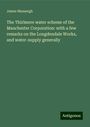 James Mansergh: The Thirlmere water scheme of the Manchester Corporation: with a few remarks on the Longdendale Works, and water-supply generally, Buch