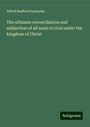 Alfred Radford Symonds: The ultimate reconciliation and subjection of all souls to God under the kingdom of Christ, Buch