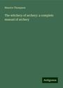 Maurice Thompson: The witchery of archery: a complete manual of archery, Buch