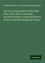 Archibald Forbes: The war correspondence of the Daily news, 1877, with a connecting narrative forming a continuous history of the war between Russia and Turkey, Buch