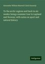 Alexander William Maxwell Clark Kennedy: To the arctic regions and back in six weeks: being a summer tour to Lapland and Norway: with notes on sport and natural history, Buch