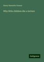 Henry Hannotte Vernon: Why little children die: a lecture, Buch