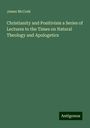 James Mccosh: Christianity and Positivism a Series of Lectures to the Times on Natural Theology and Apologetics, Buch