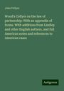 John Collyer: Wood's Collyer on the law of partnership: With an appendix of forms. With additions from Lindley and other English authors, and full American notes and references to American cases, Buch