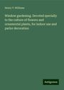 Henry T. Williams: Window gardening. Devoted specially to the culture of flowers and ornamental plants, for indoor use and parlor decoration, Buch