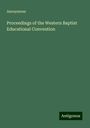 Anonymous: Proceedings of the Western Baptist Educational Convention, Buch