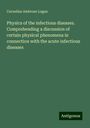 Cornelius Ambrose Logan: Physics of the infectious diseases. Comprehending a discussion of certain physical phenomena in connection with the acute infectious diseases, Buch