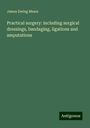 James Ewing Mears: Practical surgery: including surgical dressings, bandaging, ligations and amputations, Buch