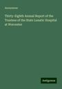 Anonymous: Thirty-Eighth Annual Report of the Trustees of the State Lunatic Hospital at Worcester, Buch