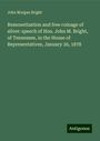 John Morgan Bright: Remonetization and free coinage of silver: speech of Hon. John M. Bright, of Tennessee, in the House of Representatives, January 26, 1878, Buch