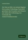 Leonard Ennen: Der Dom zu Köln: von seinem Beginne bis zu seiner Vollendung: Festschrift gewidmet den Freunden und Gönnern aus Anlass der Vollendung vom Vorstande des Central-Dombauvereins, Buch