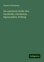 Friedrich Böckmann: Die explosiven Stoffe: Ihre Geschichte, Fabrikation, Eigenschafter, Prüfung, Buch