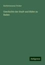 Bartholomaeus Fricker: Geschichte der Stadt und Bäder zu Baden, Buch