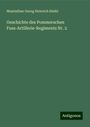 Maximilian Georg Heinrich Stiehl: Geschichte des Pommerschen Fuss-Artillerie-Regiments Nr. 2, Buch