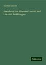 Abraham Lincoln: Anecdoten von Abraham Lincoln, und Lincoln's Erzählungen, Buch