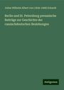 Julius Wilhelm Albert von () Eckardt: Berlin und St. Petersburg preussische Beiträge zur Geschichte der russischdeutschen Beziehungen, Buch