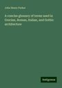 John Henry Parker: A concise glossary of terms used in Grecian, Roman, Italian, and Gothic architecture, Buch